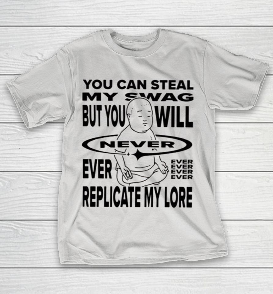 You Can Steal My Swag But You Will Never Ever Replicate My Lore Shirts