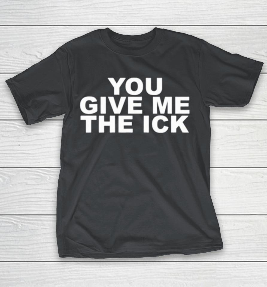 You Give Me The Ick Shirts