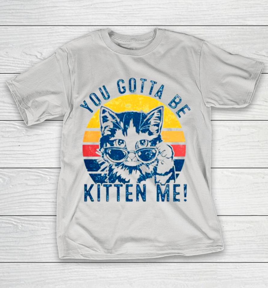 You gotta be kitten me cat vintage Shirts WoopyTee