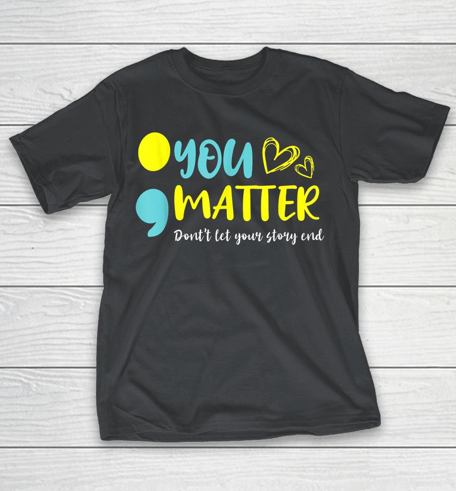 You Matter Don't Let End Semicolon Awareness Mental Health Shirts