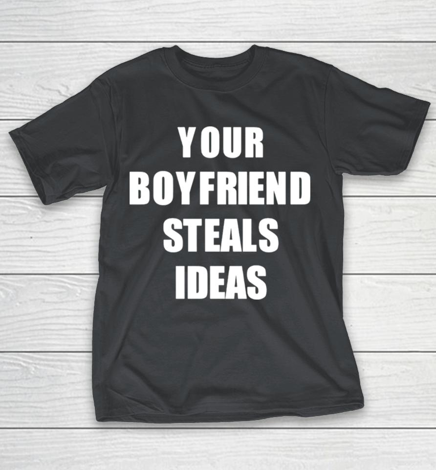 Your boyfriend steals ideas Shirts