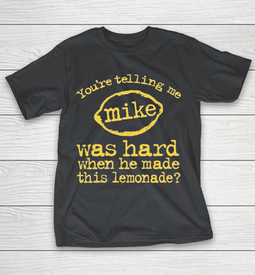 You’re Telling Me Mike Was Hard When He Made This Lemonade Shirts